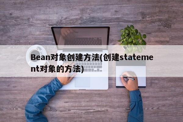 Bean对象创建方法(创建statement对象的方法)  第1张