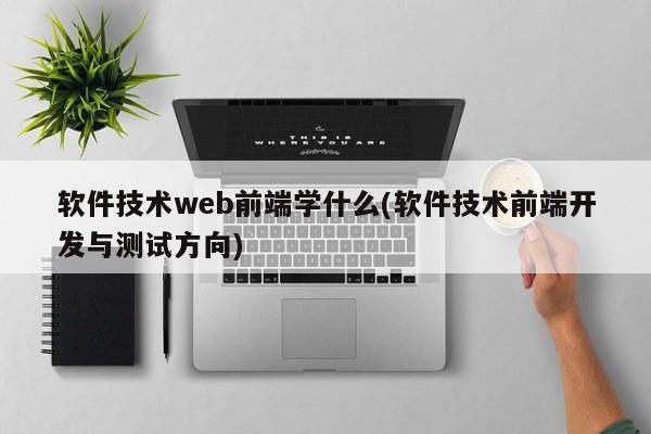 软件技术web前端学什么(软件技术前端开发与测试方向)  第1张