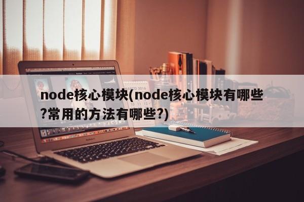 node核心模块(node核心模块有哪些?常用的方法有哪些?)  第1张