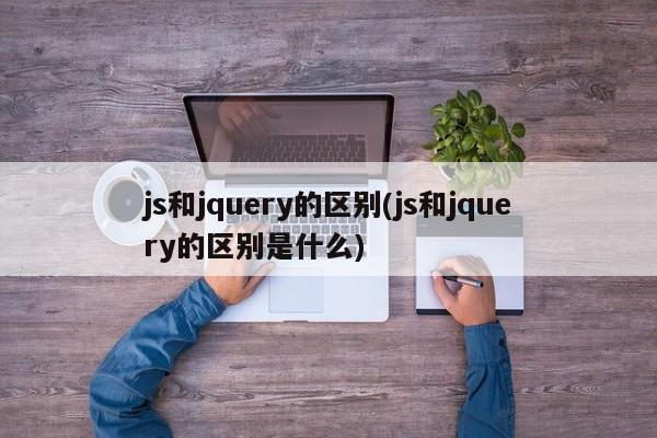 js和jquery的区别(js和jquery的区别是什么)  第1张