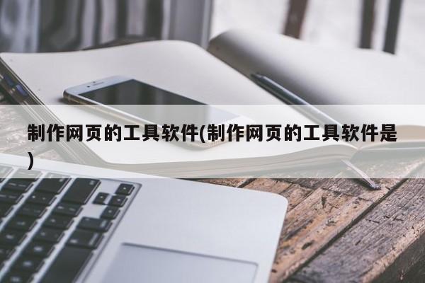 制作网页的工具软件(制作网页的工具软件是)  第1张