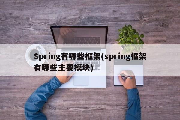 Spring有哪些框架(spring框架有哪些主要模块)  第1张