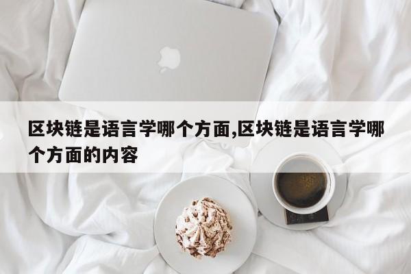 区块链是语言学哪个方面,区块链是语言学哪个方面的内容