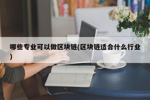 哪些专业可以做区块链(区块链适合什么行业)