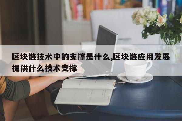 区块链技术中的支撑是什么,区块链应用发展提供什么技术支撑