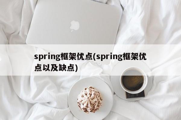 spring框架优点(spring框架优点以及缺点)  第1张