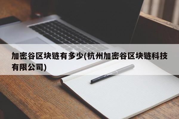 加密谷区块链有多少(杭州加密谷区块链科技有限公司)