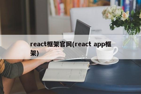 react框架官网(react app框架)  第1张