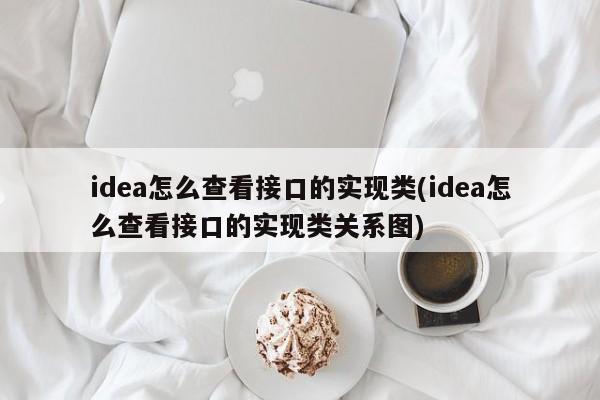 idea怎么查看接口的实现类(idea怎么查看接口的实现类关系图)  第1张