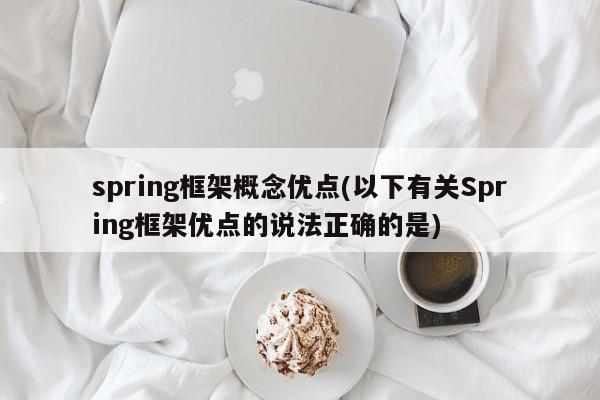 spring框架概念优点(以下有关Spring框架优点的说法正确的是)  第1张