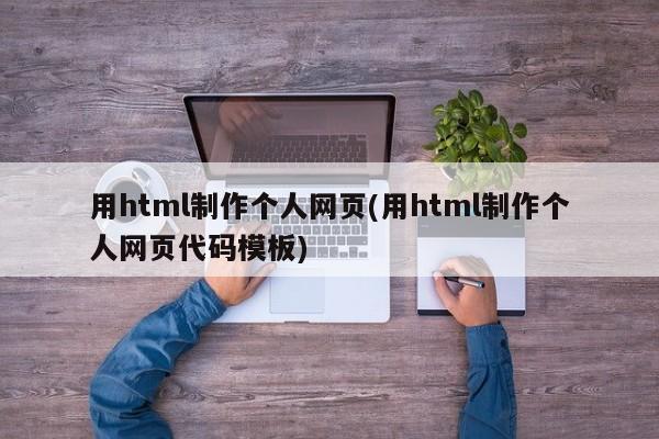 用html制作个人网页(用html制作个人网页代码模板)  第1张