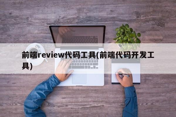 前端review代码工具(前端代码开发工具)  第1张