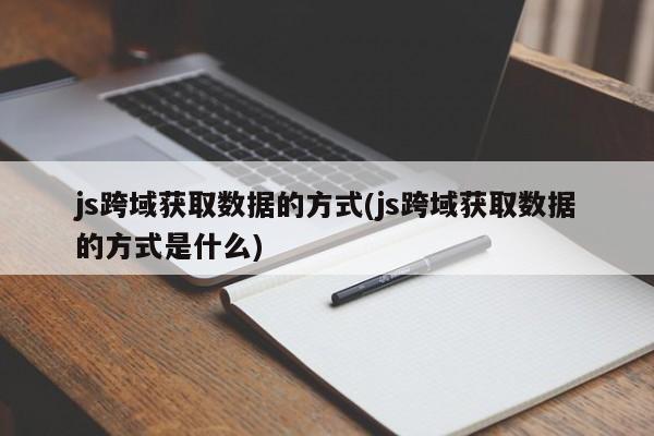 js跨域获取数据的方式(js跨域获取数据的方式是什么)  第1张