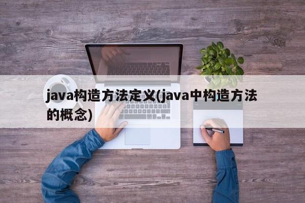 java构造方法定义(java中构造方法的概念)  第1张