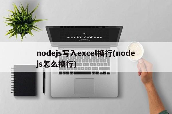 nodejs写入excel换行(nodejs怎么换行)  第1张