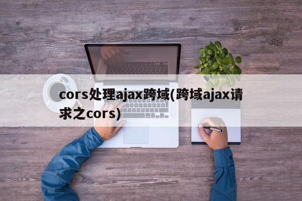 cors处理ajax跨域(跨域ajax请求之cors)  第1张