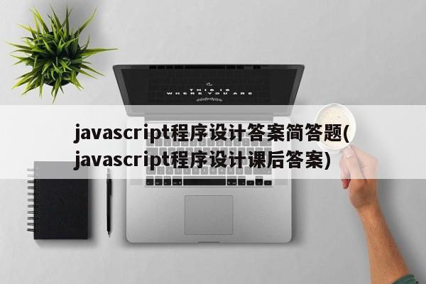 javascript程序设计答案简答题(javascript程序设计课后答案)  第1张