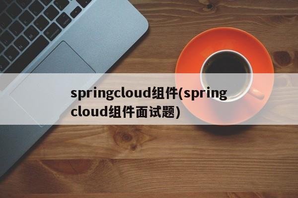 springcloud组件(springcloud组件面试题)  第1张