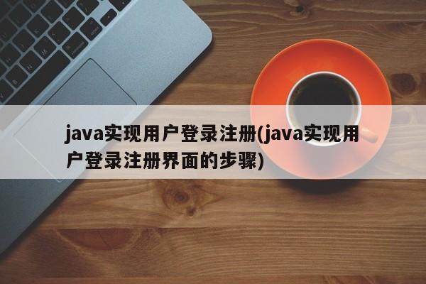 java实现用户登录注册(java实现用户登录注册界面的步骤)  第1张