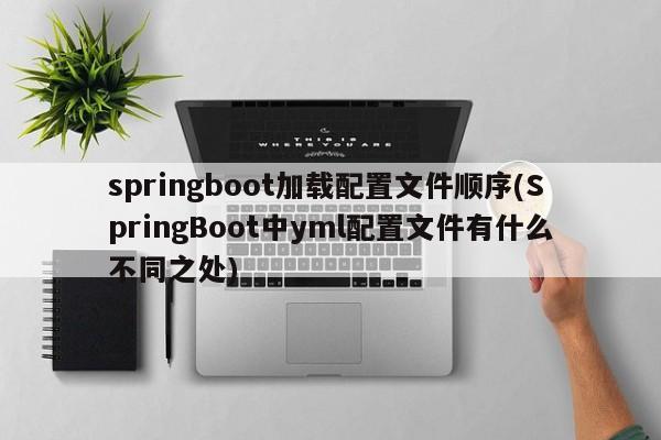 springboot加载配置文件顺序(SpringBoot中yml配置文件有什么不同之处)  第1张