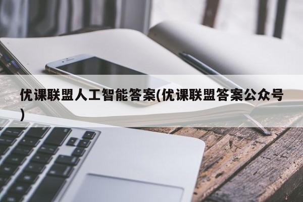 优课联盟人工智能答案(优课联盟答案公众号)  第1张