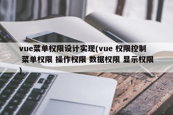 vue菜单权限设计实现(vue 权限控制 菜单权限 操作权限 数据权限 显示权限)  第1张