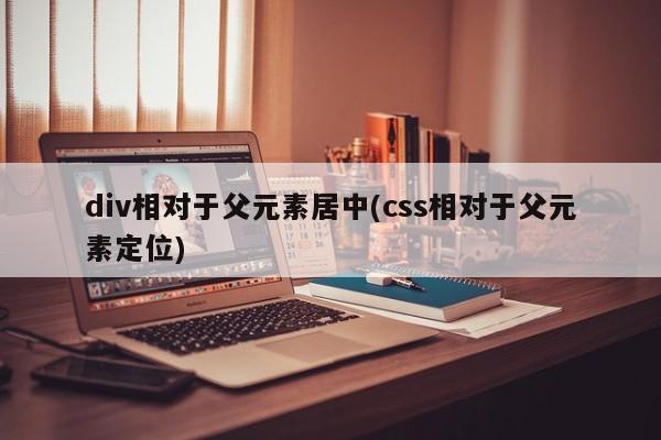 div相对于父元素居中(css相对于父元素定位)  第1张