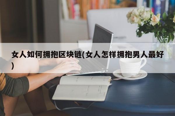 女人如何拥抱区块链(女人怎样拥抱男人最好)