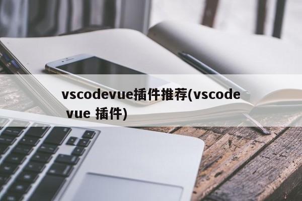 vscodevue插件推荐(vscode vue 插件)  第1张