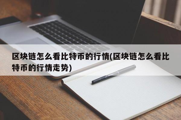 区块链怎么看比特币的行情(区块链怎么看比特币的行情走势)