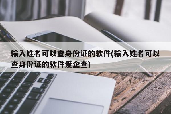 输入姓名可以查身份证的软件(输入姓名可以查身份证的软件爱企查)  第1张