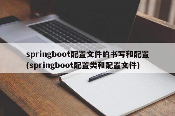 springboot配置文件的书写和配置(springboot配置类和配置文件)  第1张