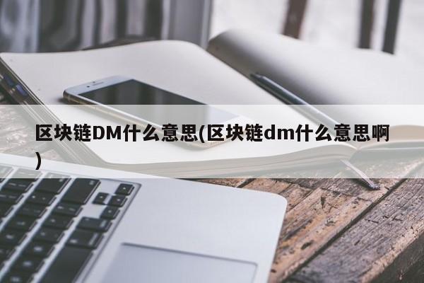 区块链DM什么意思(区块链dm什么意思啊)