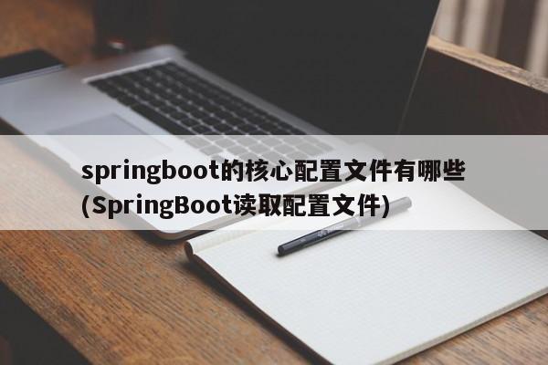 springboot的核心配置文件有哪些(SpringBoot读取配置文件)  第1张