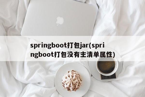 springboot打包jar(springboot打包没有主清单属性)  第1张