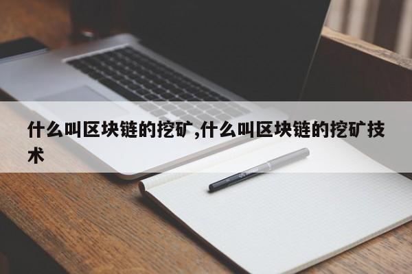 什么叫区块链的挖矿,什么叫区块链的挖矿技术