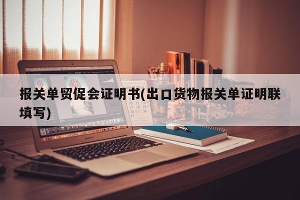 报关单贸促会证明书(出口货物报关单证明联填写)