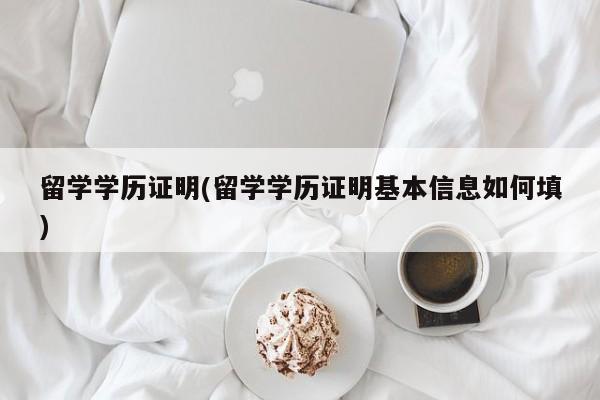 留学学历证明(留学学历证明基本信息如何填)