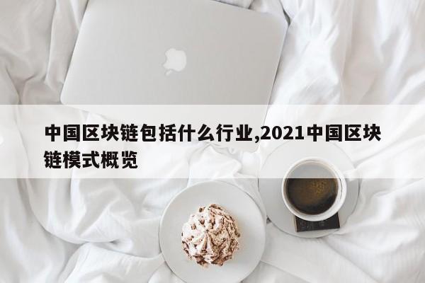 中国区块链包括什么行业,2021中国区块链模式概览